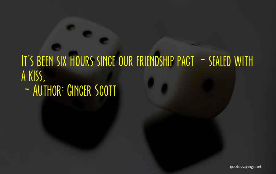 Ginger Scott Quotes: It's Been Six Hours Since Our Friendship Pact - Sealed With A Kiss,