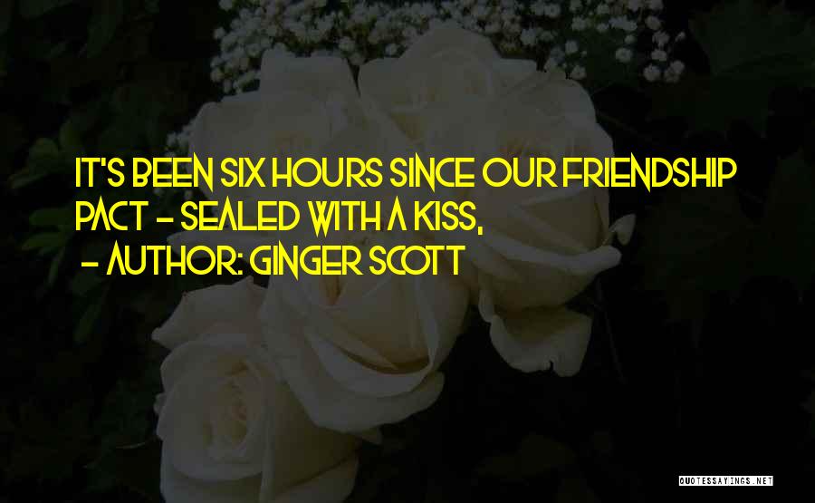 Ginger Scott Quotes: It's Been Six Hours Since Our Friendship Pact - Sealed With A Kiss,