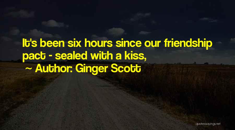 Ginger Scott Quotes: It's Been Six Hours Since Our Friendship Pact - Sealed With A Kiss,