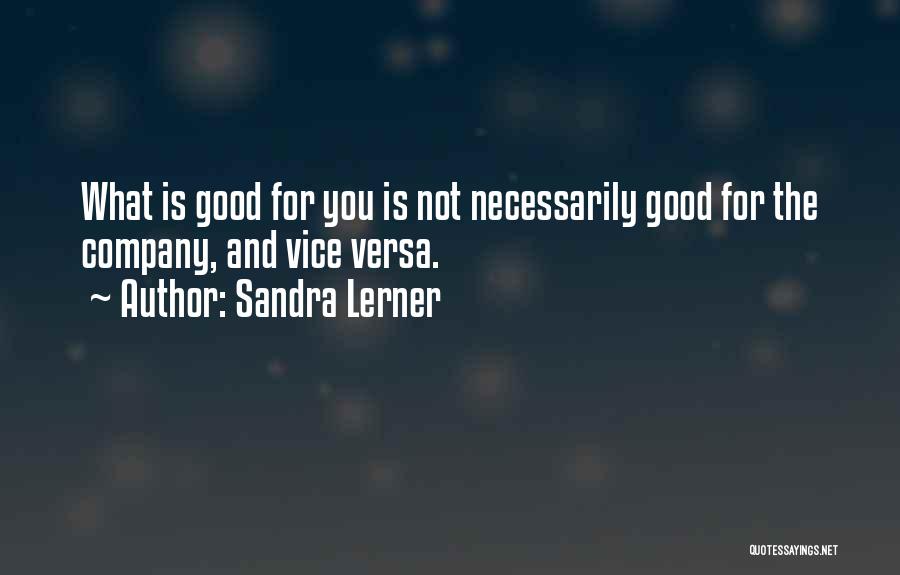 Sandra Lerner Quotes: What Is Good For You Is Not Necessarily Good For The Company, And Vice Versa.