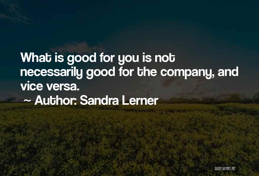 Sandra Lerner Quotes: What Is Good For You Is Not Necessarily Good For The Company, And Vice Versa.