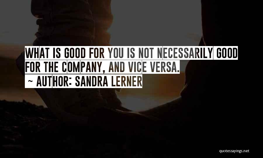 Sandra Lerner Quotes: What Is Good For You Is Not Necessarily Good For The Company, And Vice Versa.