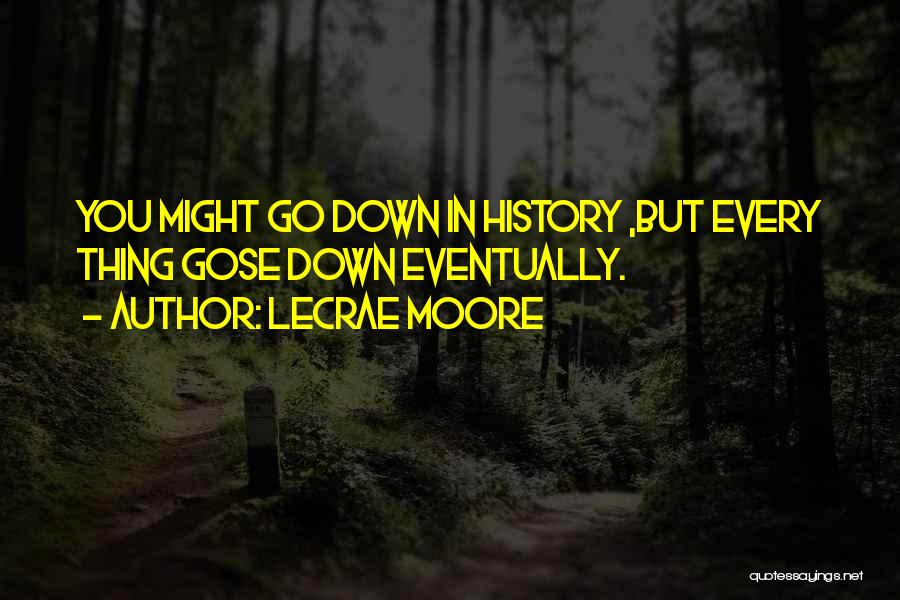 Lecrae Moore Quotes: You Might Go Down In History ,but Every Thing Gose Down Eventually.