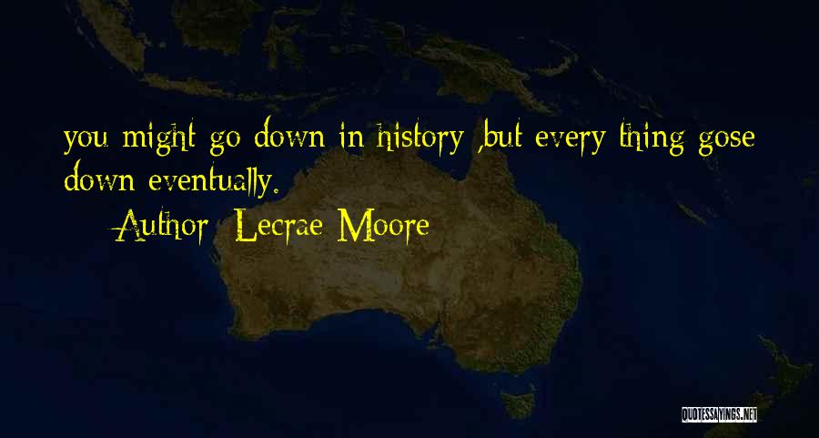 Lecrae Moore Quotes: You Might Go Down In History ,but Every Thing Gose Down Eventually.