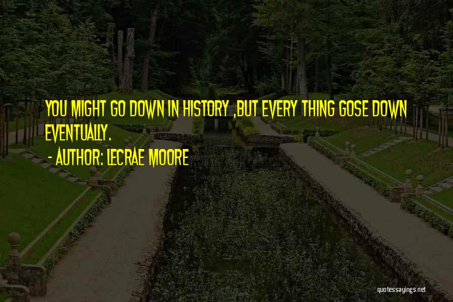 Lecrae Moore Quotes: You Might Go Down In History ,but Every Thing Gose Down Eventually.