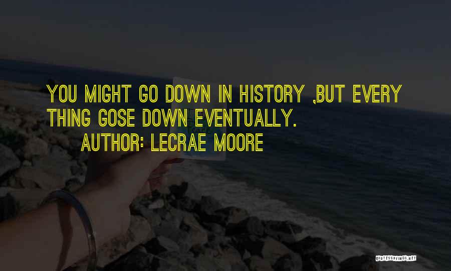 Lecrae Moore Quotes: You Might Go Down In History ,but Every Thing Gose Down Eventually.