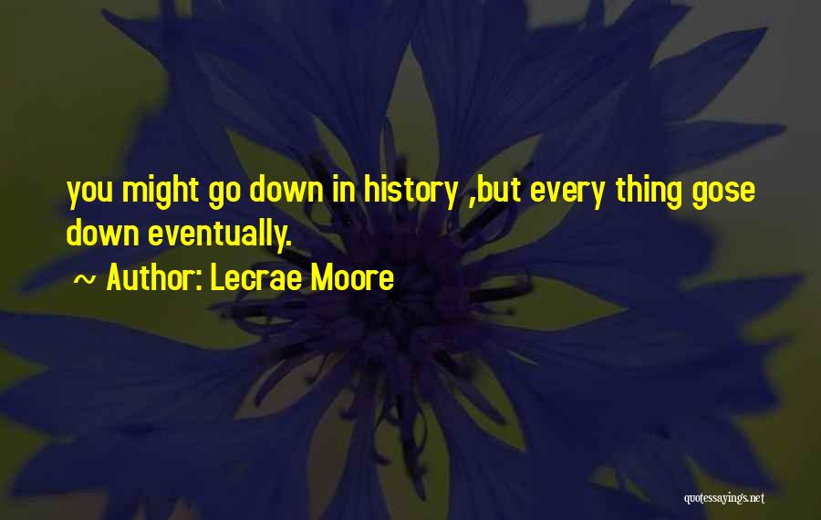Lecrae Moore Quotes: You Might Go Down In History ,but Every Thing Gose Down Eventually.