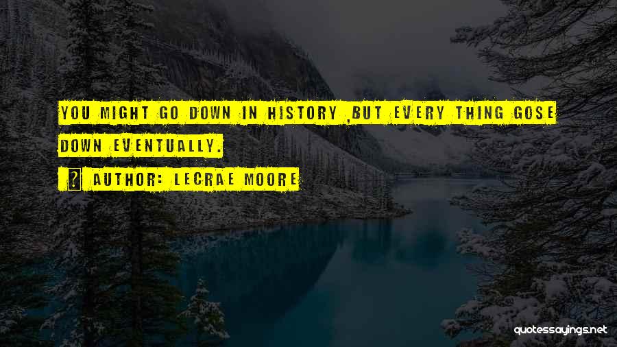 Lecrae Moore Quotes: You Might Go Down In History ,but Every Thing Gose Down Eventually.