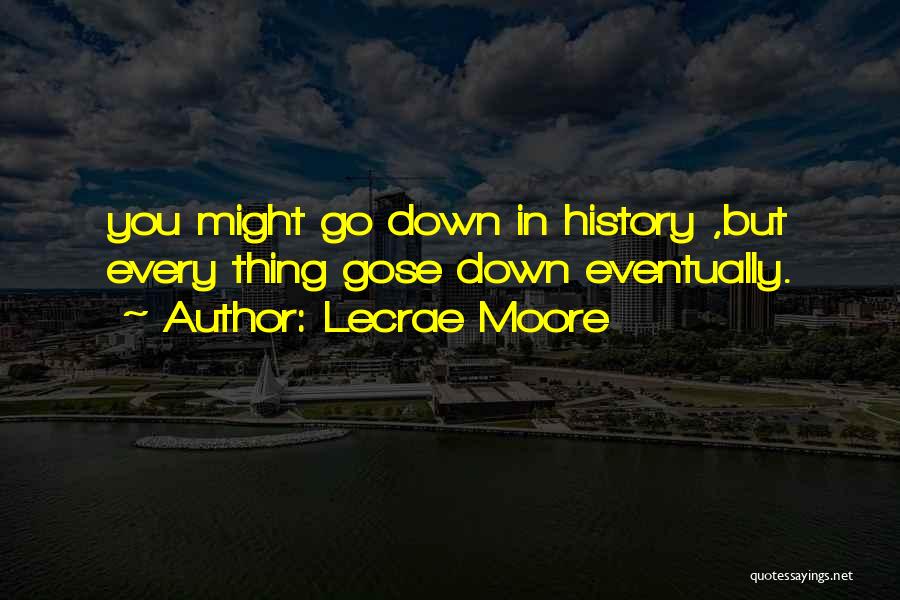 Lecrae Moore Quotes: You Might Go Down In History ,but Every Thing Gose Down Eventually.