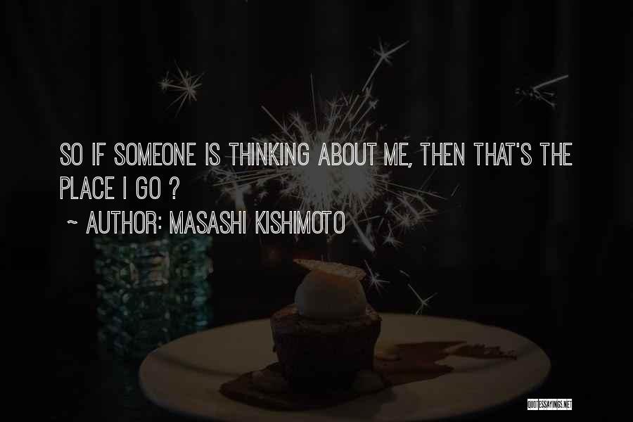 Masashi Kishimoto Quotes: So If Someone Is Thinking About Me, Then That's The Place I Go ?