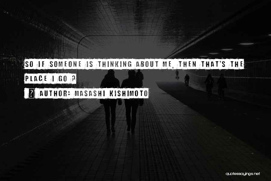 Masashi Kishimoto Quotes: So If Someone Is Thinking About Me, Then That's The Place I Go ?