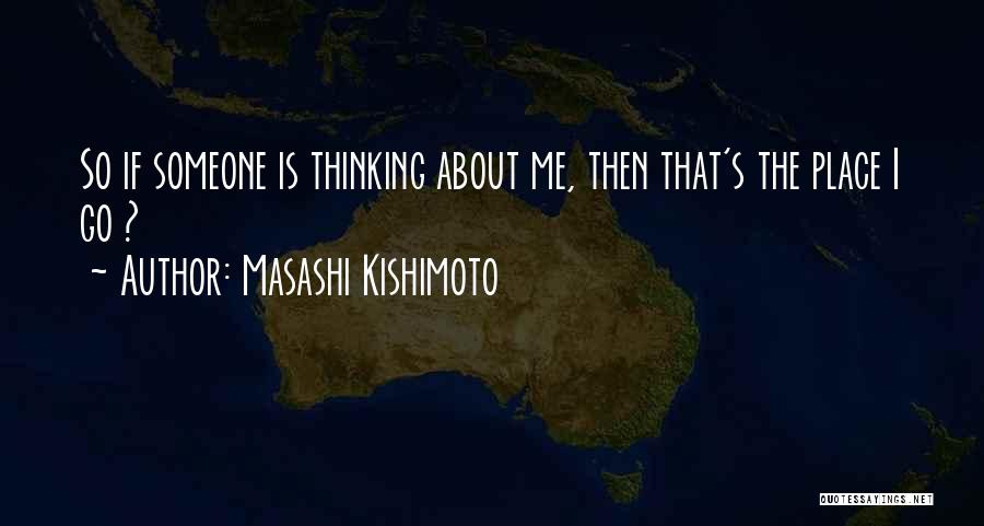 Masashi Kishimoto Quotes: So If Someone Is Thinking About Me, Then That's The Place I Go ?