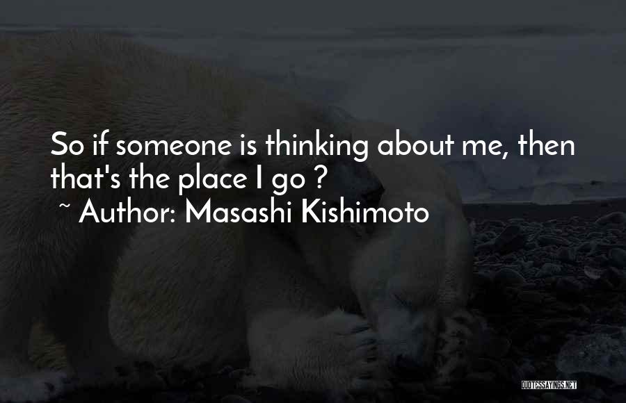 Masashi Kishimoto Quotes: So If Someone Is Thinking About Me, Then That's The Place I Go ?