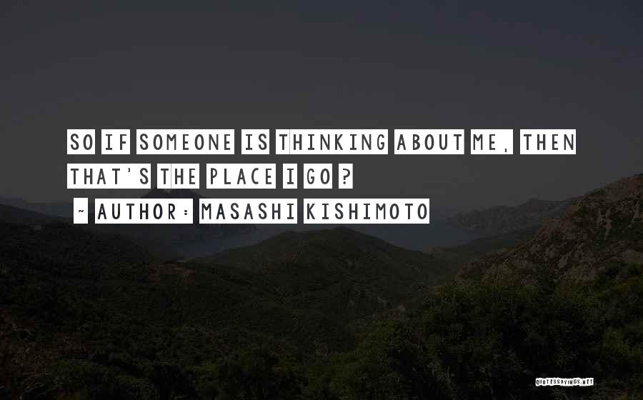 Masashi Kishimoto Quotes: So If Someone Is Thinking About Me, Then That's The Place I Go ?