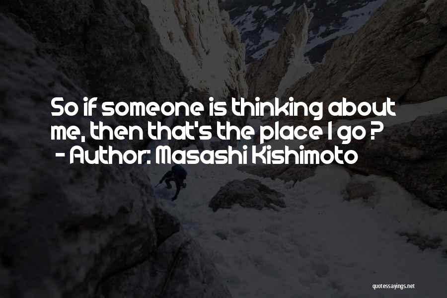 Masashi Kishimoto Quotes: So If Someone Is Thinking About Me, Then That's The Place I Go ?