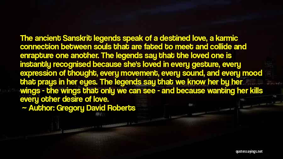 Gregory David Roberts Quotes: The Ancient Sanskrit Legends Speak Of A Destined Love, A Karmic Connection Between Souls That Are Fated To Meet And