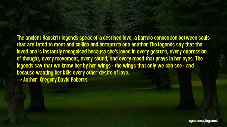 Gregory David Roberts Quotes: The Ancient Sanskrit Legends Speak Of A Destined Love, A Karmic Connection Between Souls That Are Fated To Meet And