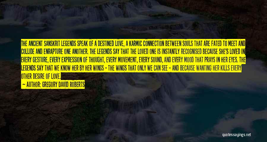 Gregory David Roberts Quotes: The Ancient Sanskrit Legends Speak Of A Destined Love, A Karmic Connection Between Souls That Are Fated To Meet And