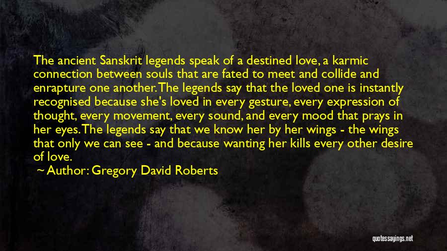 Gregory David Roberts Quotes: The Ancient Sanskrit Legends Speak Of A Destined Love, A Karmic Connection Between Souls That Are Fated To Meet And