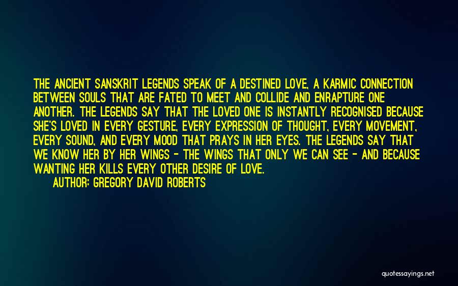 Gregory David Roberts Quotes: The Ancient Sanskrit Legends Speak Of A Destined Love, A Karmic Connection Between Souls That Are Fated To Meet And