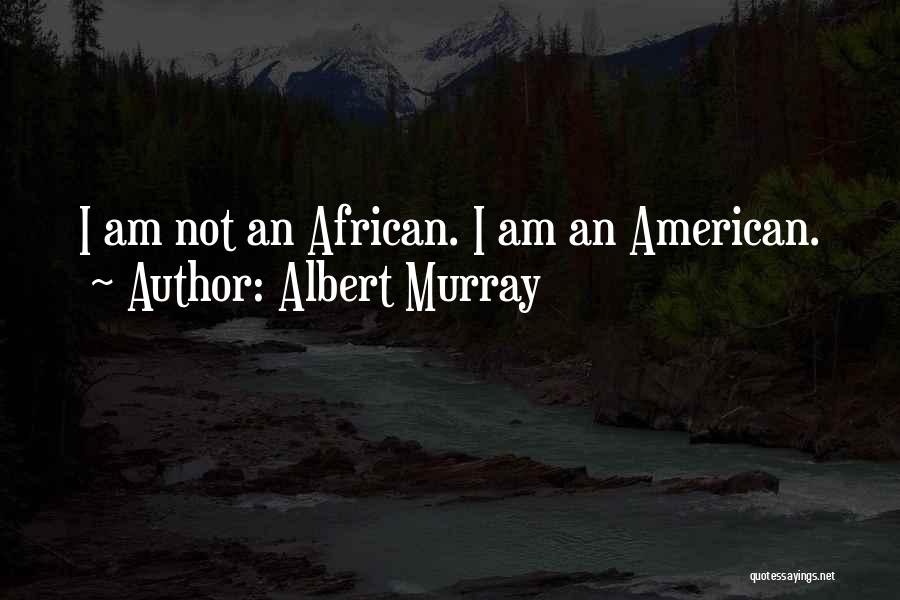 Albert Murray Quotes: I Am Not An African. I Am An American.