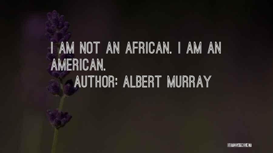 Albert Murray Quotes: I Am Not An African. I Am An American.