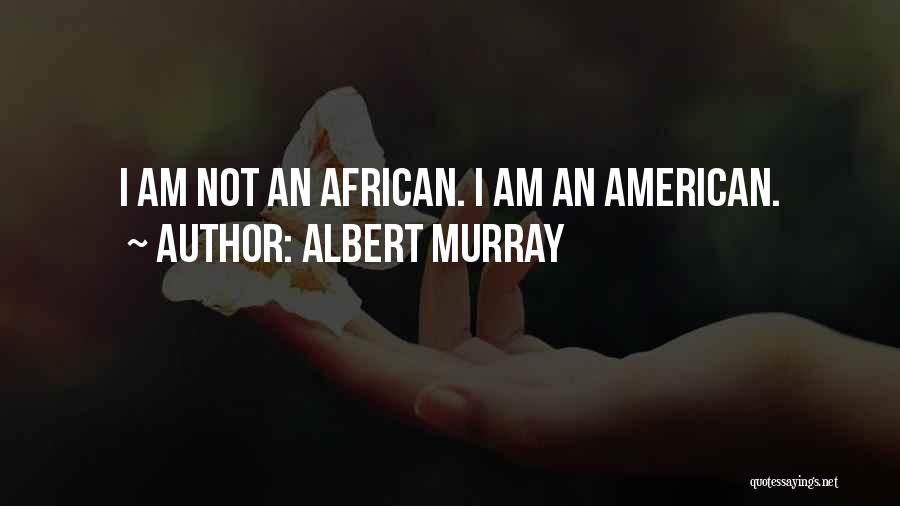 Albert Murray Quotes: I Am Not An African. I Am An American.