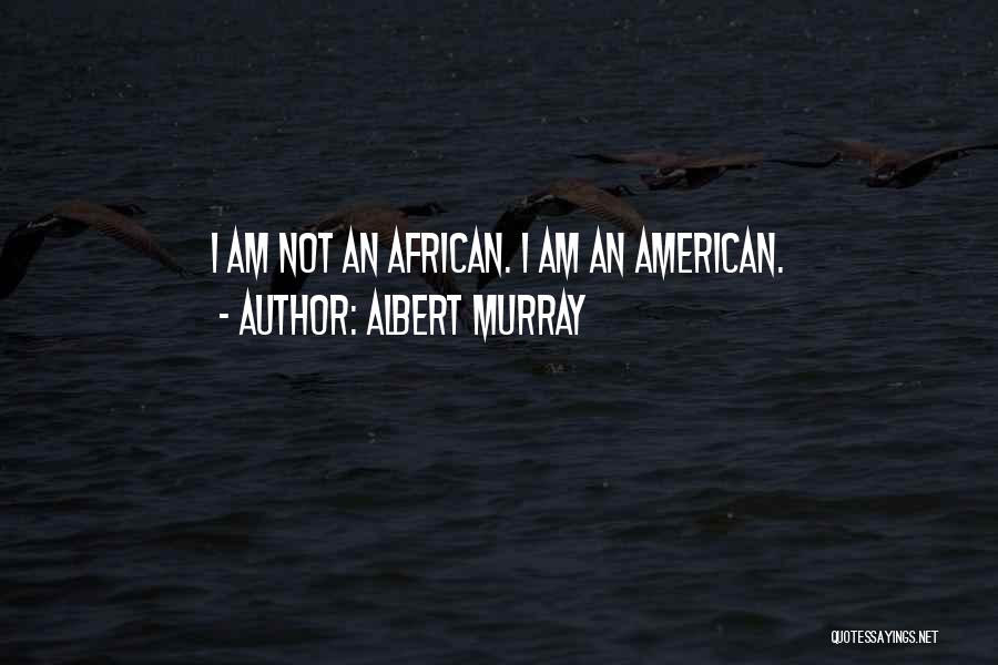 Albert Murray Quotes: I Am Not An African. I Am An American.