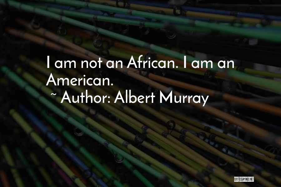 Albert Murray Quotes: I Am Not An African. I Am An American.