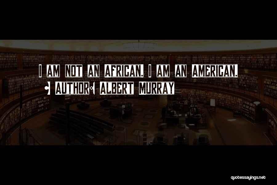 Albert Murray Quotes: I Am Not An African. I Am An American.