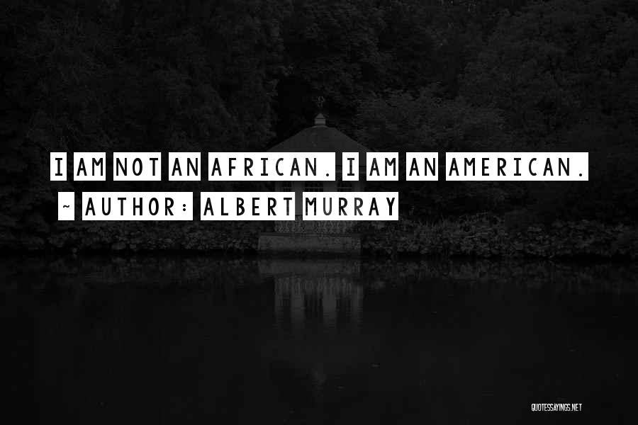 Albert Murray Quotes: I Am Not An African. I Am An American.