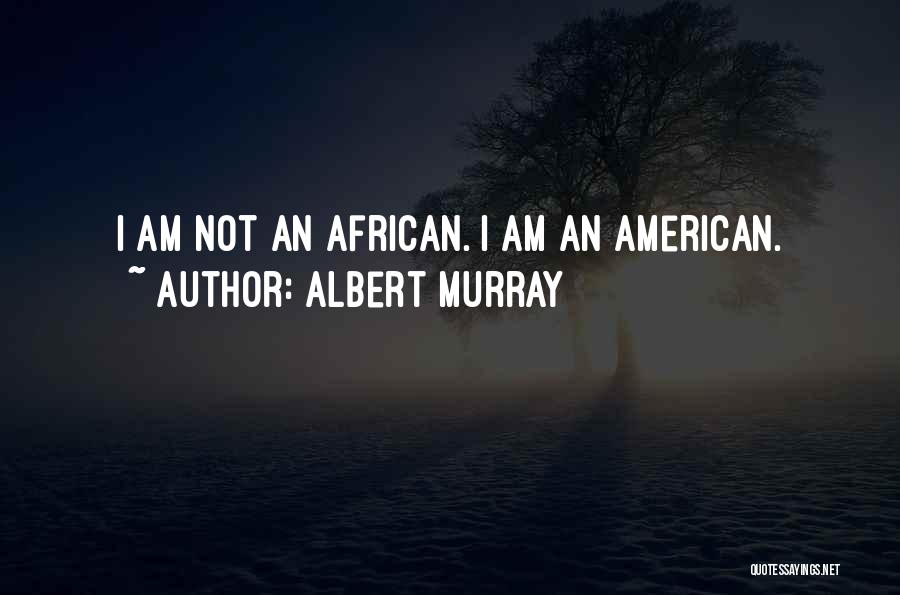 Albert Murray Quotes: I Am Not An African. I Am An American.