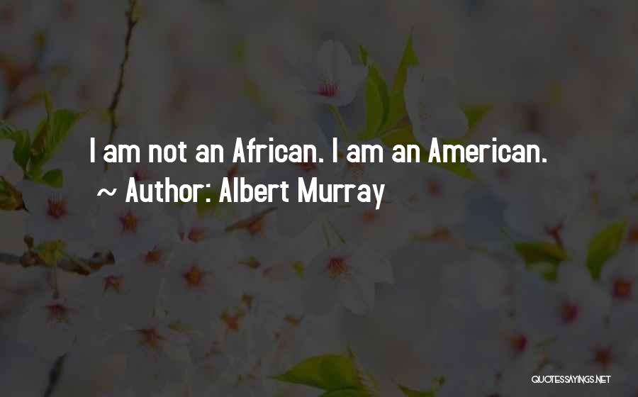 Albert Murray Quotes: I Am Not An African. I Am An American.