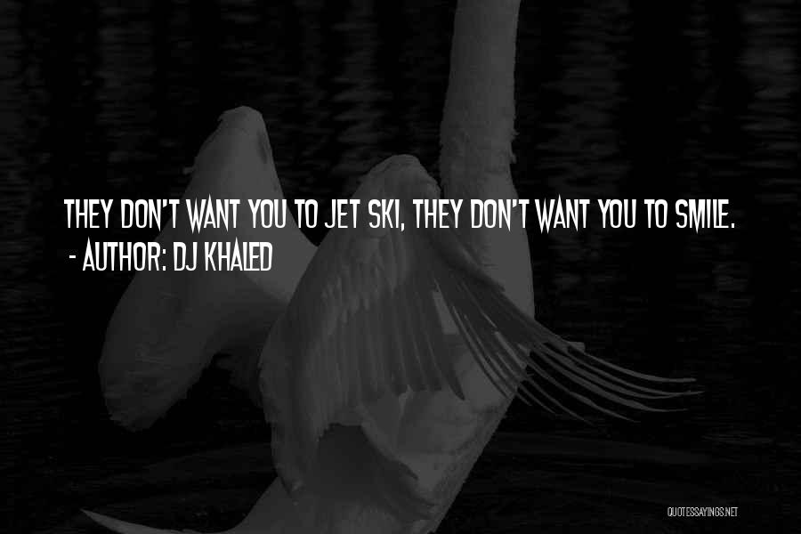 DJ Khaled Quotes: They Don't Want You To Jet Ski, They Don't Want You To Smile.