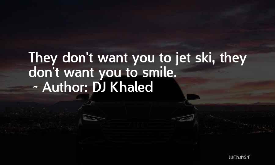 DJ Khaled Quotes: They Don't Want You To Jet Ski, They Don't Want You To Smile.
