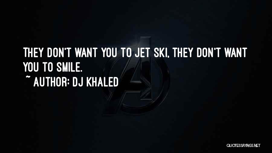 DJ Khaled Quotes: They Don't Want You To Jet Ski, They Don't Want You To Smile.