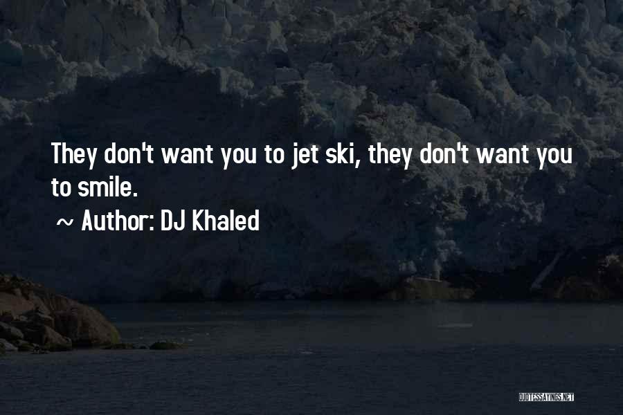 DJ Khaled Quotes: They Don't Want You To Jet Ski, They Don't Want You To Smile.