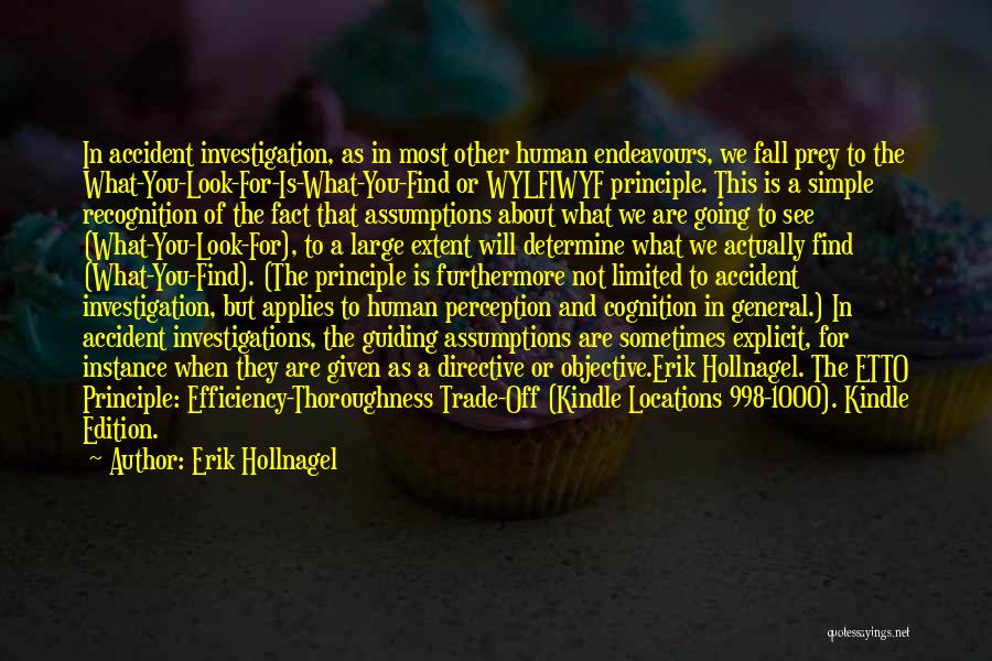 Erik Hollnagel Quotes: In Accident Investigation, As In Most Other Human Endeavours, We Fall Prey To The What-you-look-for-is-what-you-find Or Wylfiwyf Principle. This Is