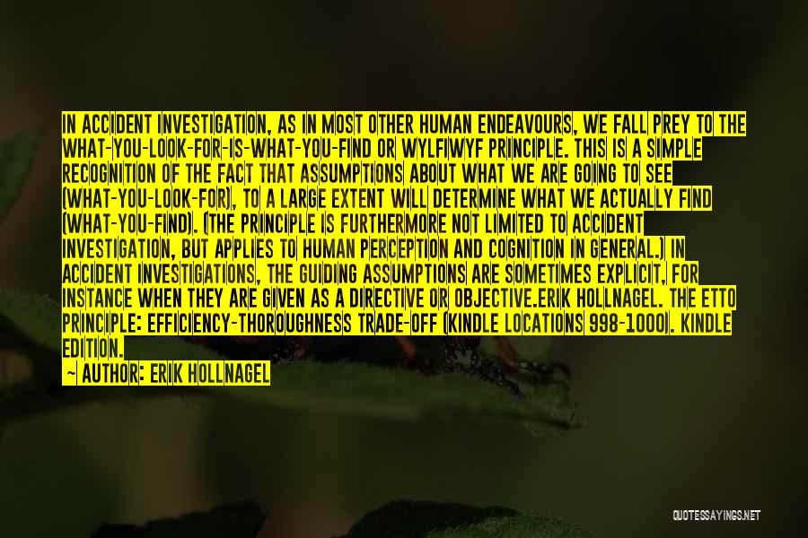 Erik Hollnagel Quotes: In Accident Investigation, As In Most Other Human Endeavours, We Fall Prey To The What-you-look-for-is-what-you-find Or Wylfiwyf Principle. This Is