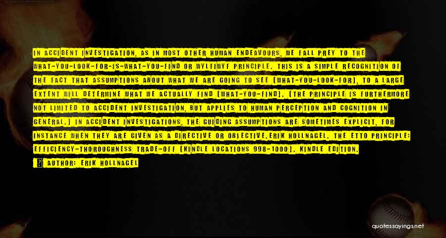 Erik Hollnagel Quotes: In Accident Investigation, As In Most Other Human Endeavours, We Fall Prey To The What-you-look-for-is-what-you-find Or Wylfiwyf Principle. This Is