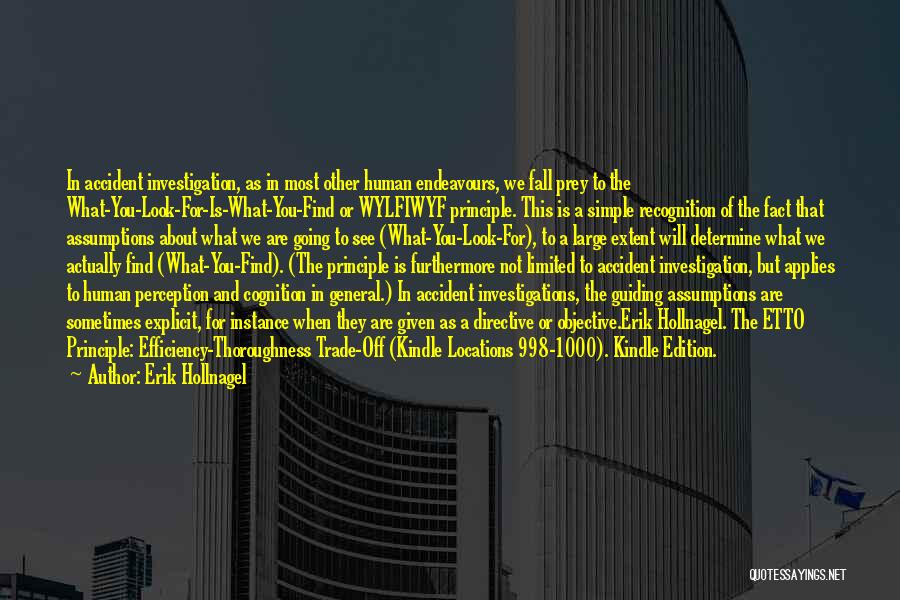 Erik Hollnagel Quotes: In Accident Investigation, As In Most Other Human Endeavours, We Fall Prey To The What-you-look-for-is-what-you-find Or Wylfiwyf Principle. This Is