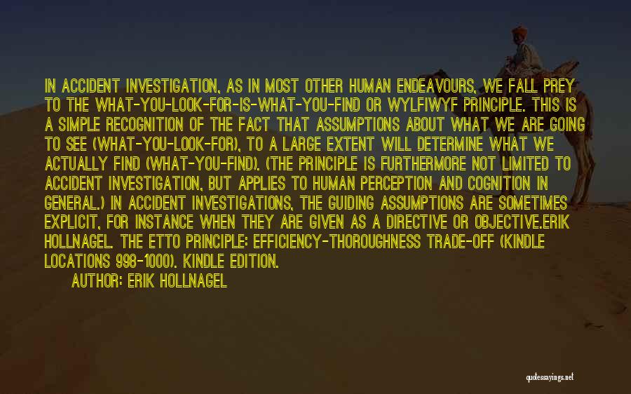 Erik Hollnagel Quotes: In Accident Investigation, As In Most Other Human Endeavours, We Fall Prey To The What-you-look-for-is-what-you-find Or Wylfiwyf Principle. This Is