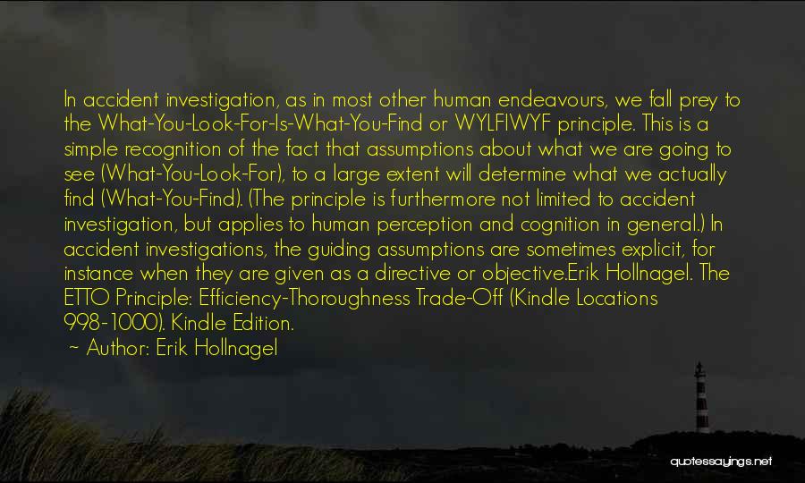 Erik Hollnagel Quotes: In Accident Investigation, As In Most Other Human Endeavours, We Fall Prey To The What-you-look-for-is-what-you-find Or Wylfiwyf Principle. This Is