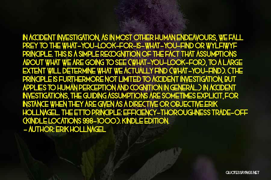 Erik Hollnagel Quotes: In Accident Investigation, As In Most Other Human Endeavours, We Fall Prey To The What-you-look-for-is-what-you-find Or Wylfiwyf Principle. This Is