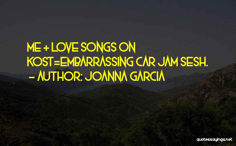 Joanna Garcia Quotes: Me + Love Songs On Kost=embarrassing Car Jam Sesh.