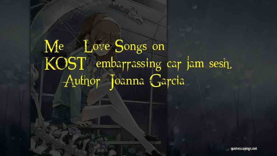 Joanna Garcia Quotes: Me + Love Songs On Kost=embarrassing Car Jam Sesh.