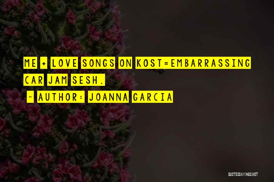 Joanna Garcia Quotes: Me + Love Songs On Kost=embarrassing Car Jam Sesh.