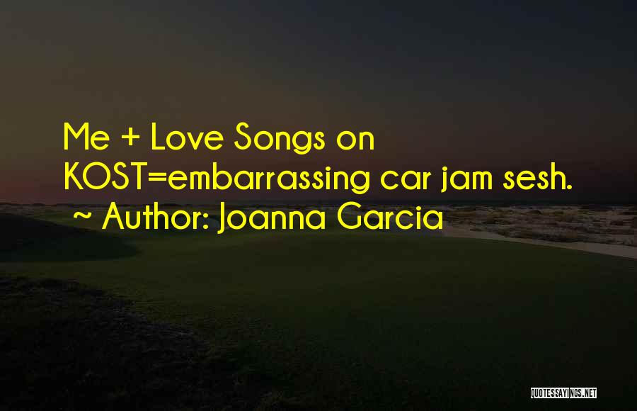 Joanna Garcia Quotes: Me + Love Songs On Kost=embarrassing Car Jam Sesh.