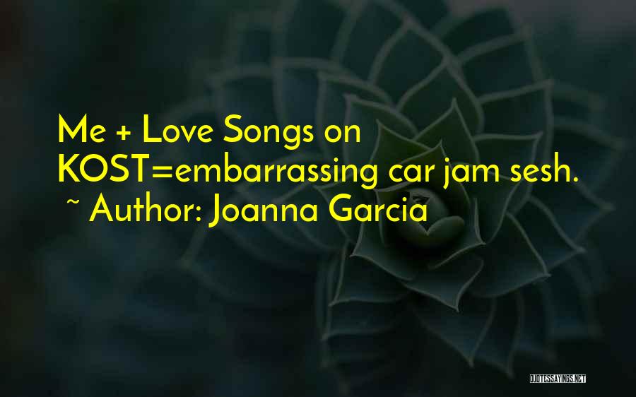 Joanna Garcia Quotes: Me + Love Songs On Kost=embarrassing Car Jam Sesh.