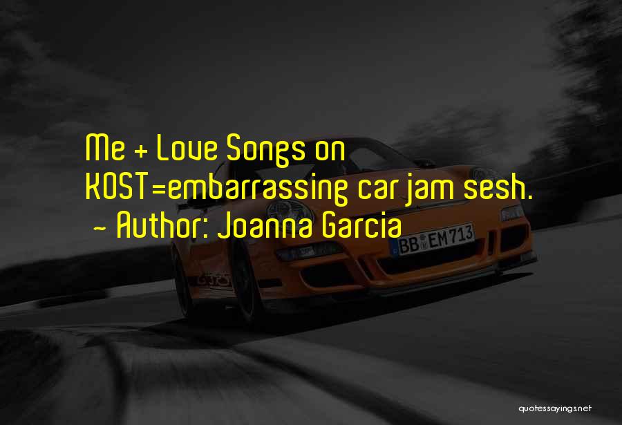 Joanna Garcia Quotes: Me + Love Songs On Kost=embarrassing Car Jam Sesh.